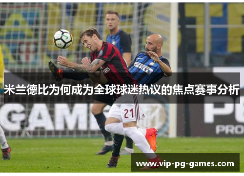 米兰德比为何成为全球球迷热议的焦点赛事分析