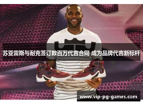 苏亚雷斯与耐克签订数百万代言合同 成为品牌代言新标杆