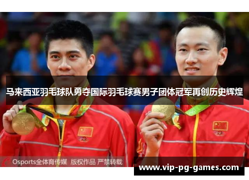 马来西亚羽毛球队勇夺国际羽毛球赛男子团体冠军再创历史辉煌