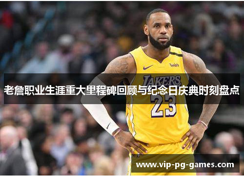 老詹职业生涯重大里程碑回顾与纪念日庆典时刻盘点