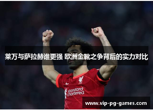 莱万与萨拉赫谁更强 欧洲金靴之争背后的实力对比