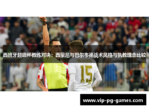 西班牙超级杯教练对决：西蒙尼与巴尔韦德战术风格与执教理念比较