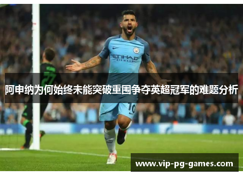 阿申纳为何始终未能突破重围争夺英超冠军的难题分析