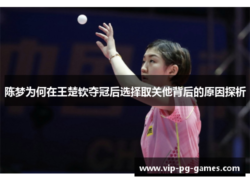 陈梦为何在王楚钦夺冠后选择取关他背后的原因探析