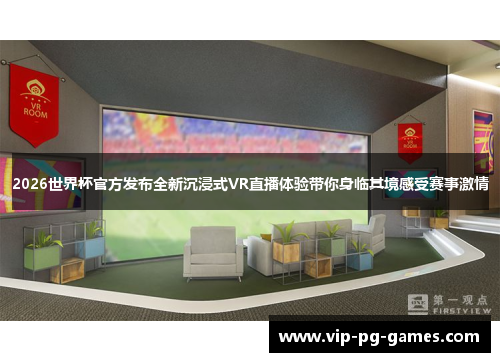 2026世界杯官方发布全新沉浸式VR直播体验带你身临其境感受赛事激情