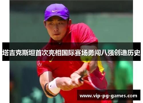 塔吉克斯坦首次亮相国际赛场勇闯八强创造历史 塔吉克斯坦首次亮相国际赛场勇闯八强创造历史